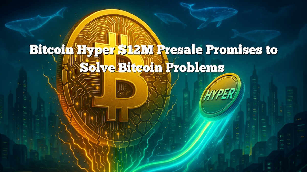 Bitcoin Hyper Presale Tops $12M With Promise to Fix Bitcoin’s Limits